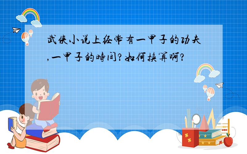 武侠小说上经常有一甲子的功夫,一甲子的时间?如何换算啊?