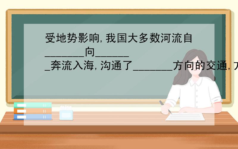 受地势影响,我国大多数河流自_______向_______奔流入海,沟通了_______方向的交通,方便了沿海与____