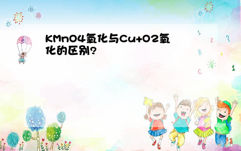 KMnO4氧化与Cu+O2氧化的区别?