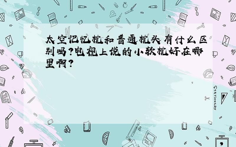 太空记忆枕和普通枕头有什么区别吗?电视上说的小软枕好在哪里啊?