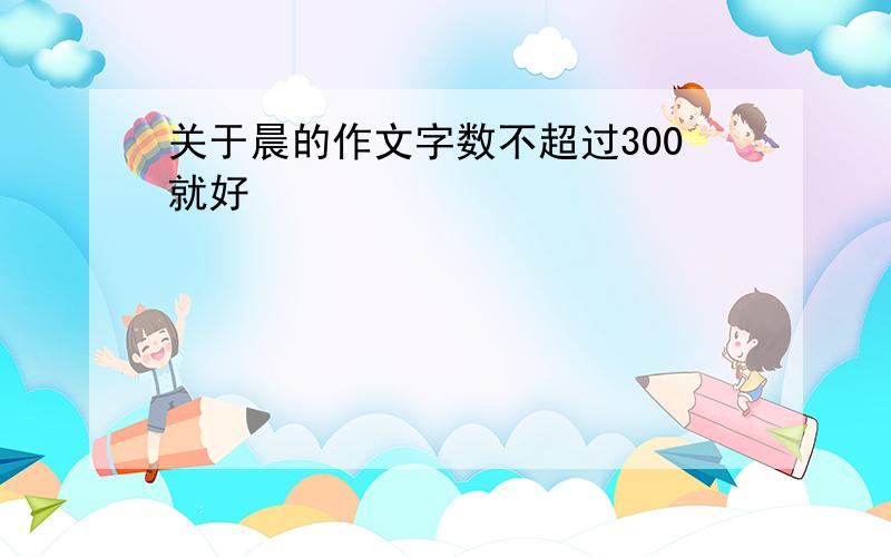 关于晨的作文字数不超过300就好