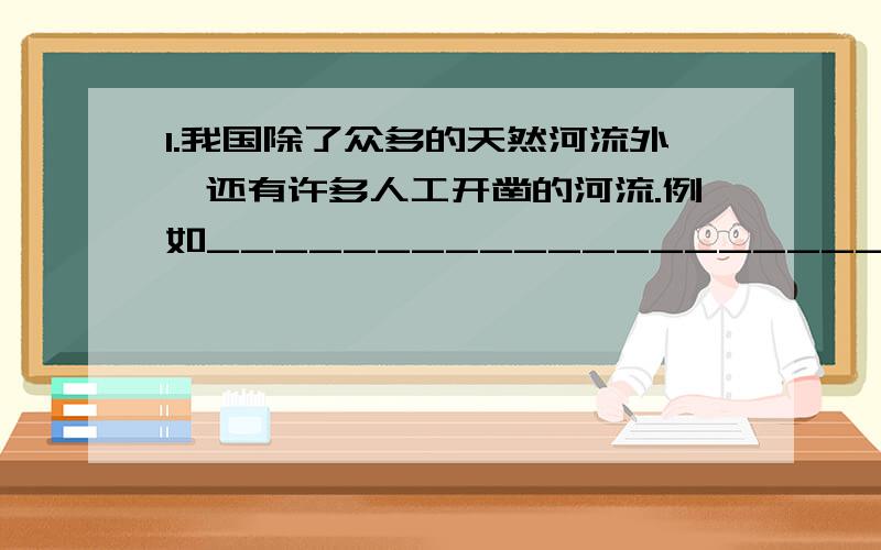 1.我国除了众多的天然河流外,还有许多人工开凿的河流.例如_____________________,_________