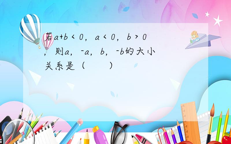 若a+b＜0，a＜0，b＞0，则a，-a，b，-b的大小关系是（　　）