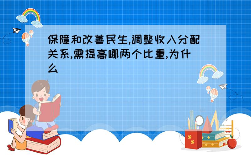 保障和改善民生,调整收入分配关系,需提高哪两个比重,为什么