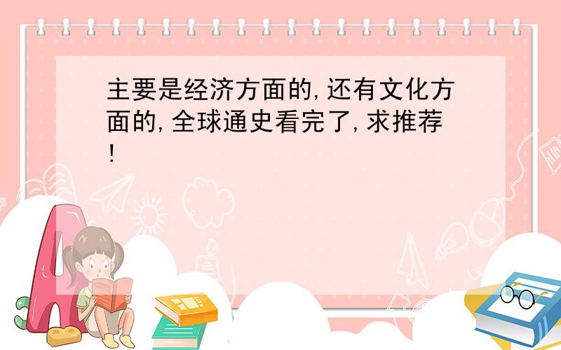 主要是经济方面的,还有文化方面的,全球通史看完了,求推荐!