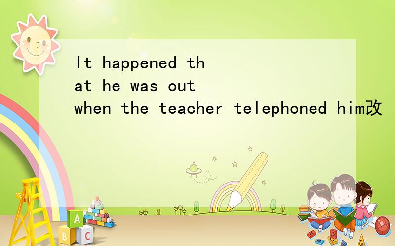 It happened that he was out when the teacher telephoned him改