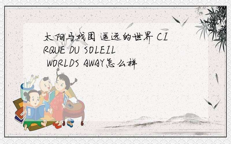 太阳马戏团 遥远的世界 CIRQUE DU SOLEIL WORLDS AWAY怎么样