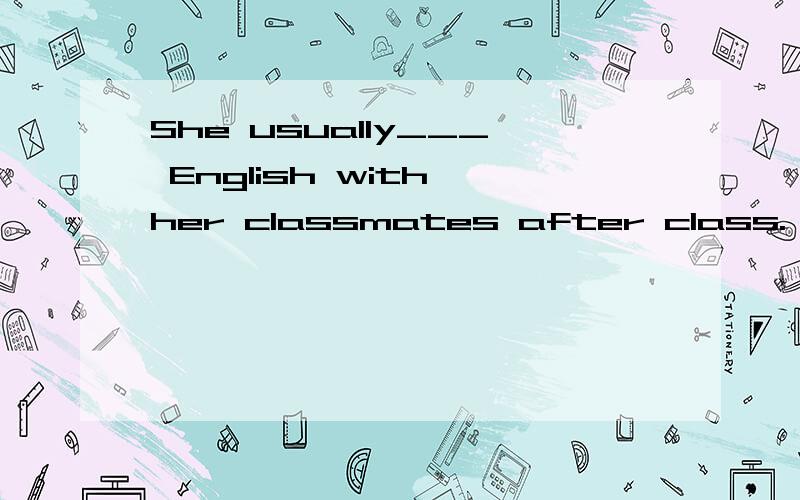 She usually___ English with her classmates after class.