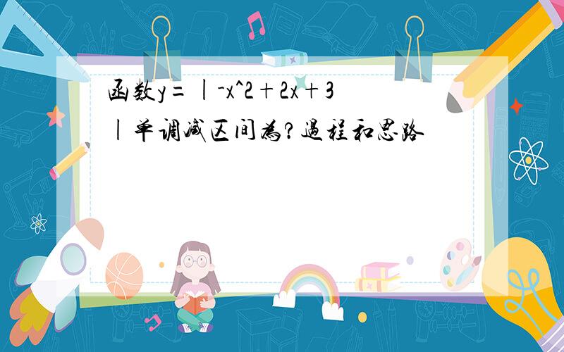 函数y=|-x^2+2x+3|单调减区间为?过程和思路