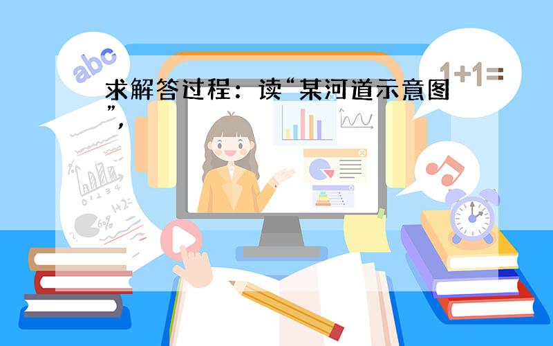 求解答过程：读“某河道示意图”,