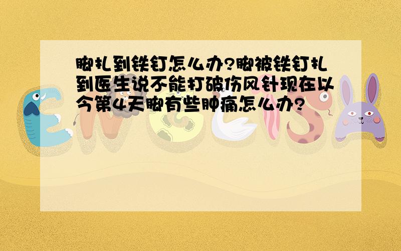 脚扎到铁钉怎么办?脚被铁钉扎到医生说不能打破伤风针现在以今第4天脚有些肿痛怎么办?