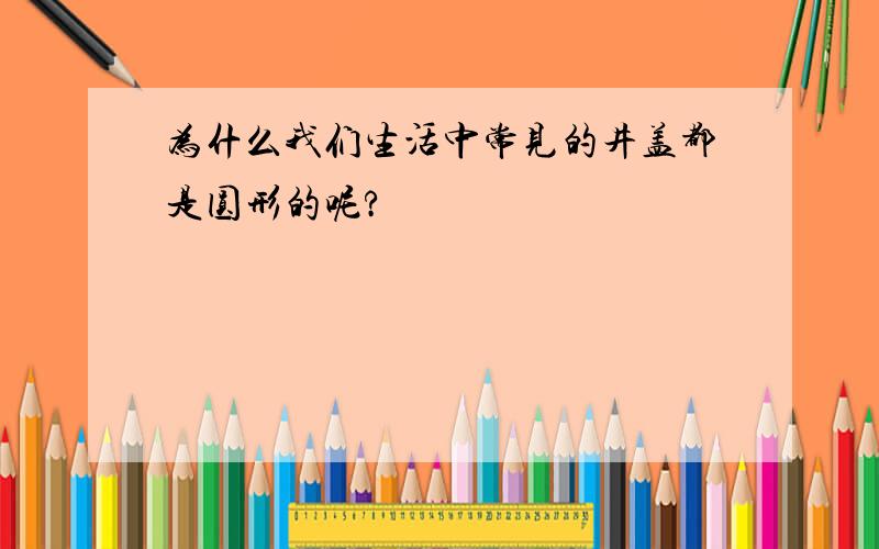 为什么我们生活中常见的井盖都是圆形的呢?