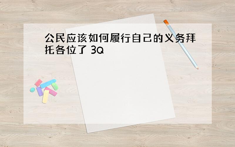 公民应该如何履行自己的义务拜托各位了 3Q