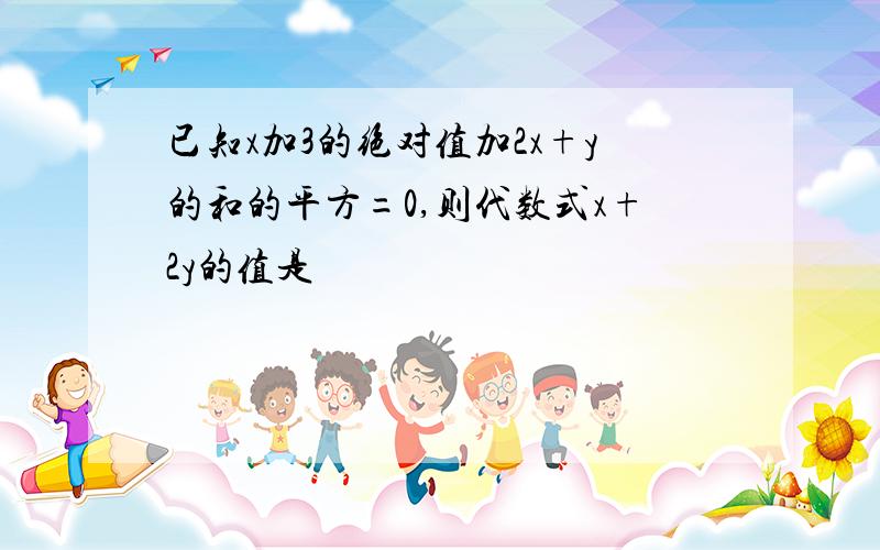 已知x加3的绝对值加2x+y的和的平方=0,则代数式x+2y的值是