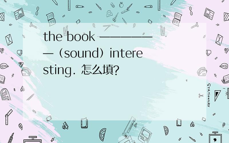 the book ——————（sound）interesting. 怎么填?