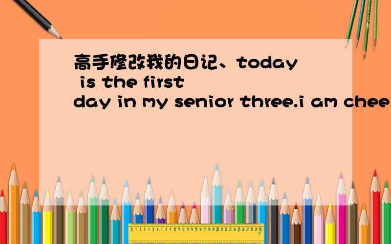 高手修改我的日记、today is the first day in my senior three.i am chee