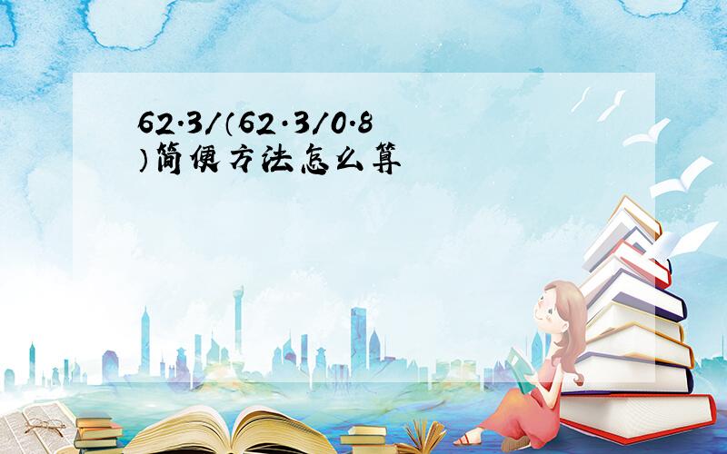 62.3/（62·3/0.8）简便方法怎么算