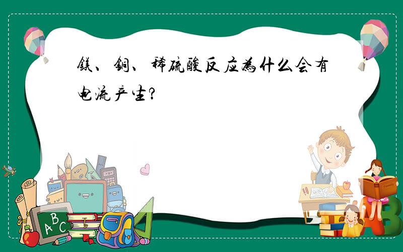 镁、铜、稀硫酸反应为什么会有电流产生?