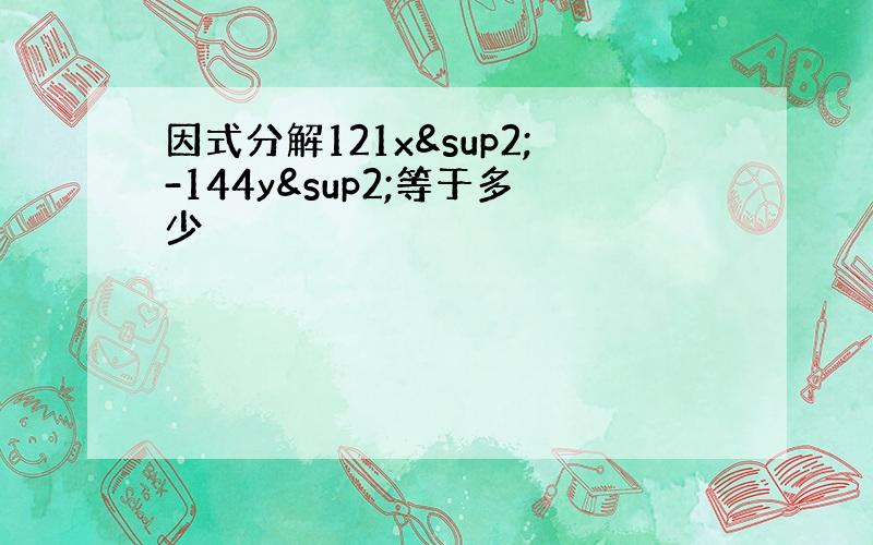 因式分解121x²-144y²等于多少