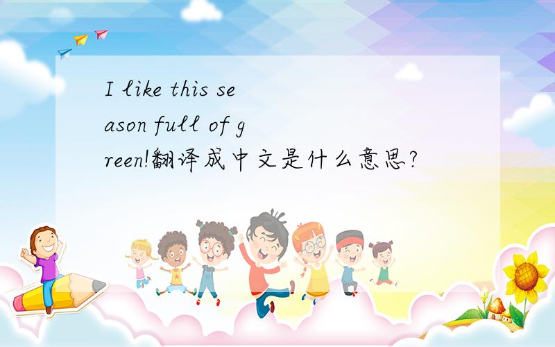 I like this season full of green!翻译成中文是什么意思?