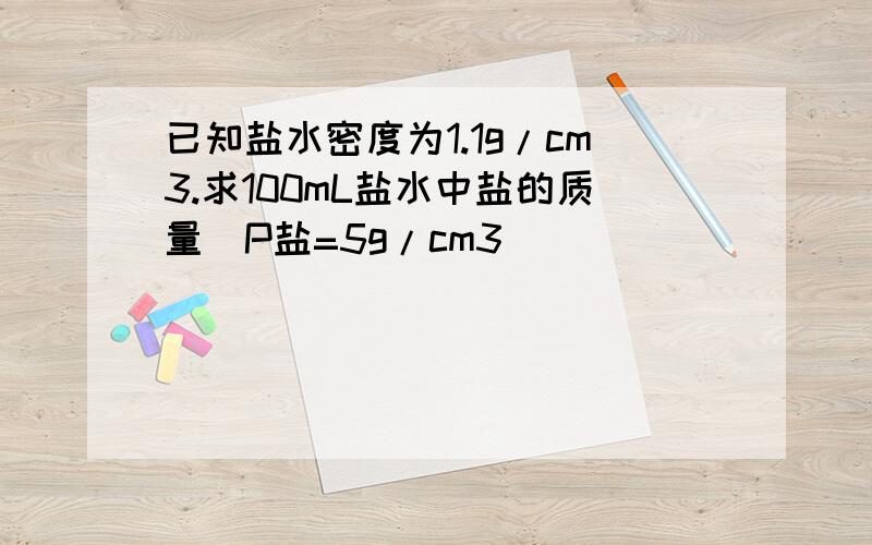 已知盐水密度为1.1g/cm3.求100mL盐水中盐的质量(P盐=5g/cm3)