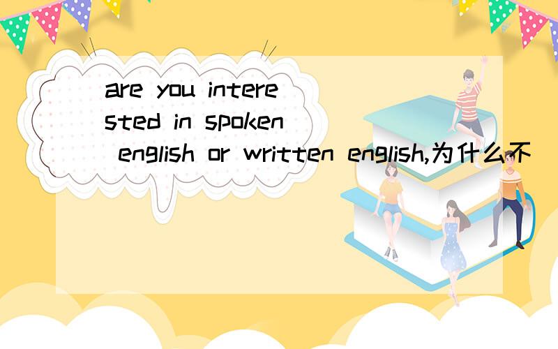 are you interested in spoken english or written english,为什么不