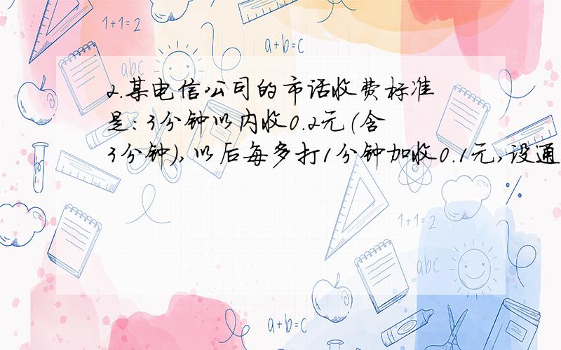 2.某电信公司的市话收费标准是:3分钟以内收0.2元（含3分钟）,以后每多打1分钟加收0.1元,设通话时间为t分钟,应交