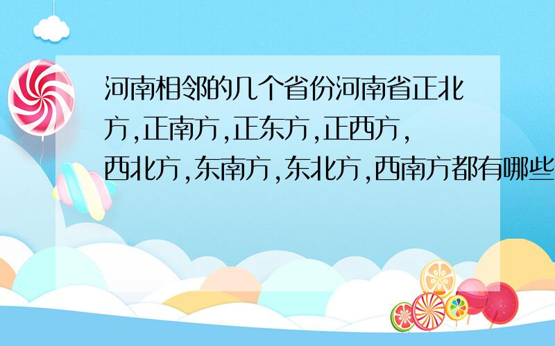 河南相邻的几个省份河南省正北方,正南方,正东方,正西方,西北方,东南方,东北方,西南方都有哪些省份?快哦