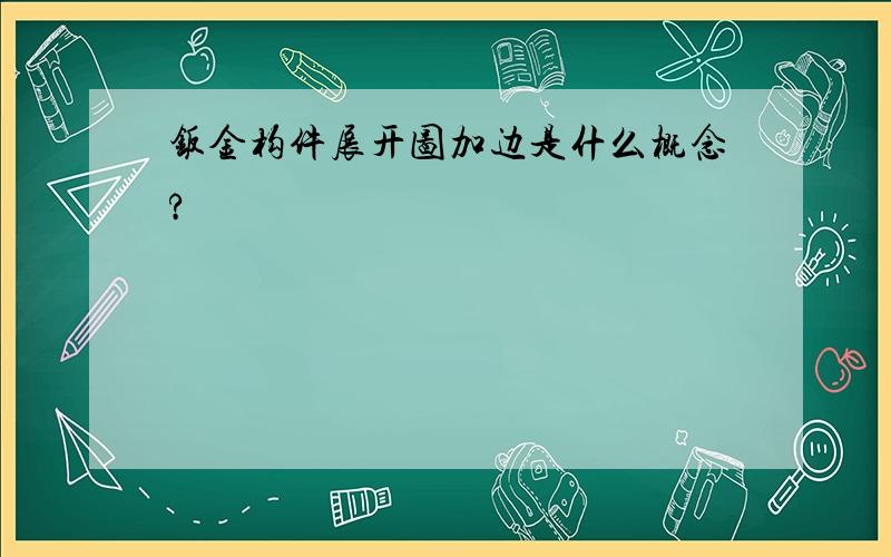 钣金构件展开图加边是什么概念?