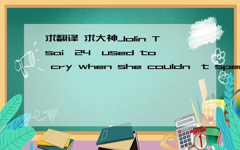 求翻译 求大神Jolin Tsai,24,used to cry when she couldn't speak Eng