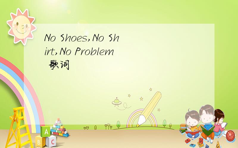 No Shoes,No Shirt,No Problem 歌词