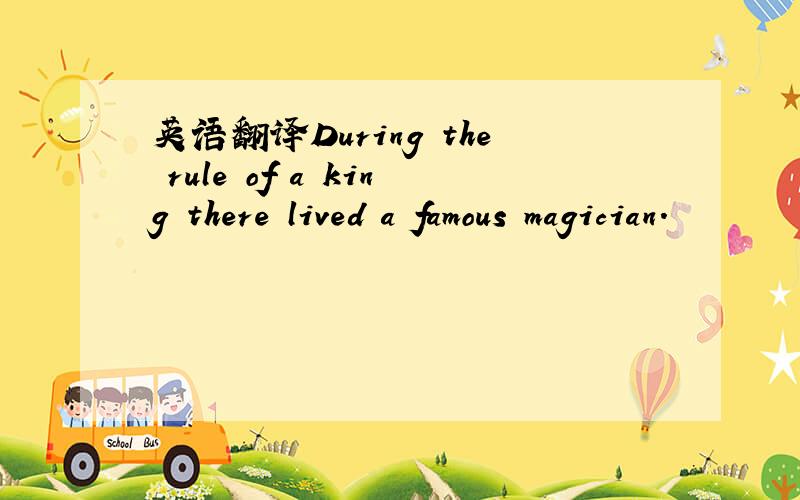 英语翻译During the rule of a king there lived a famous magician.