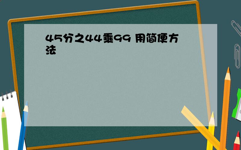 45分之44乘99 用简便方法