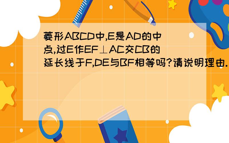 菱形ABCD中,E是AD的中点,过E作EF⊥AC交CB的延长线于F,DE与BF相等吗?请说明理由.