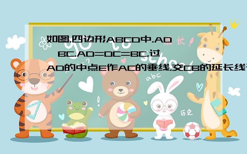 如图，四边形ABCD中，AD∥BC，AD=DC=BC，过AD的中点E作AC的垂线，交CB的延长线于F．