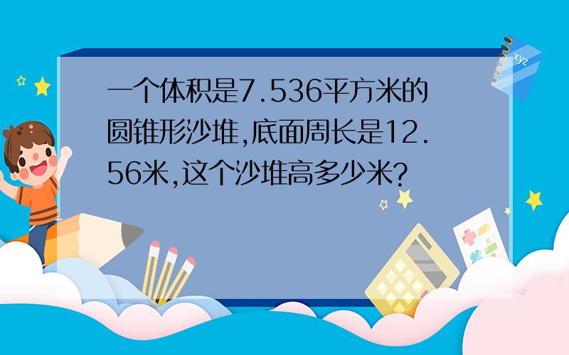 一个体积是7.536平方米的圆锥形沙堆,底面周长是12.56米,这个沙堆高多少米?