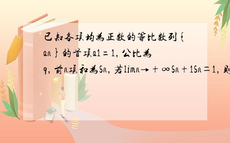 已知各项均为正数的等比数列{an}的首项a1=1，公比为q，前n项和为Sn，若limn→+∞Sn+1Sn＝1，则公比q的