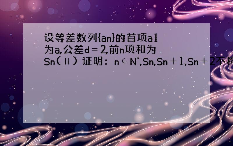 设等差数列{an}的首项a1为a,公差d＝2,前n项和为Sn(Ⅱ) 证明：n∈N*,Sn,Sn＋1,Sn＋2不构成等比数