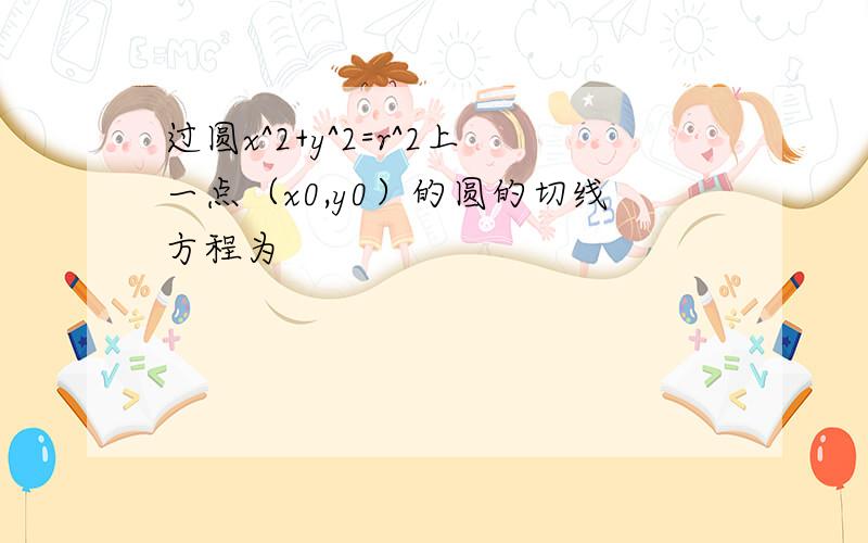 过圆x^2+y^2=r^2上一点（x0,y0）的圆的切线方程为