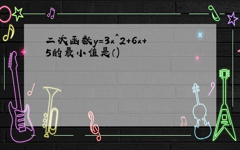 二次函数y=3x^2+6x+5的最小值是（)