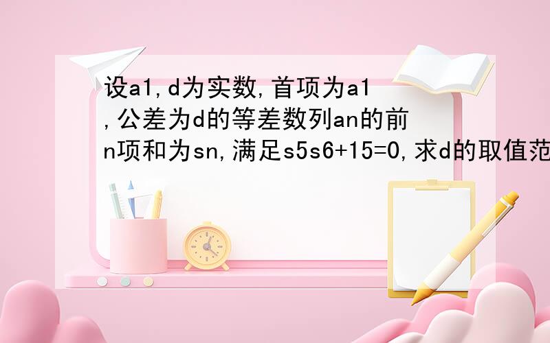 设a1,d为实数,首项为a1,公差为d的等差数列an的前n项和为sn,满足s5s6+15=0,求d的取值范围