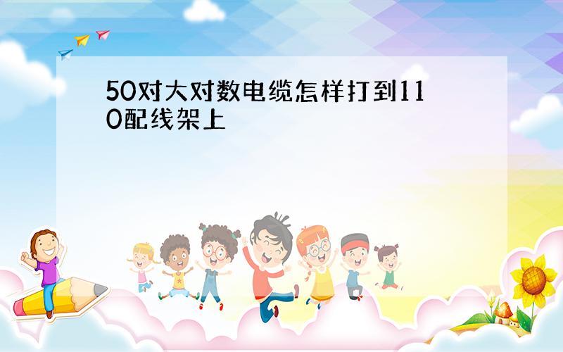 50对大对数电缆怎样打到110配线架上