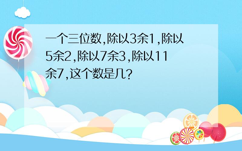 一个三位数,除以3余1,除以5余2,除以7余3,除以11余7,这个数是几?