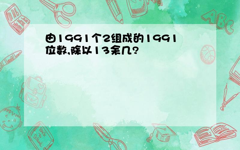 由1991个2组成的1991位数,除以13余几?