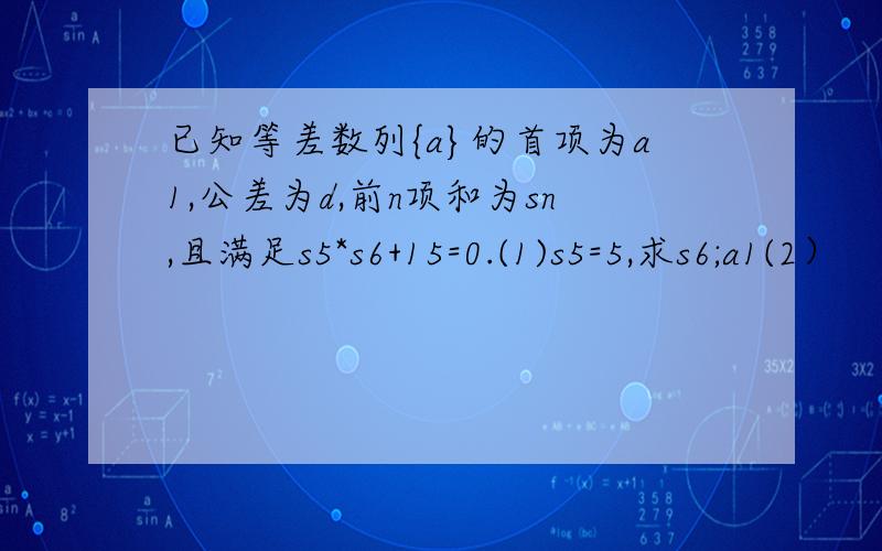 已知等差数列{a}的首项为a1,公差为d,前n项和为sn,且满足s5*s6+15=0.(1)s5=5,求s6;a1(2）