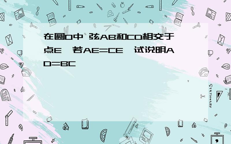 在圆O中 弦AB和CD相交于点E,若AE=CE,试说明AD=BC