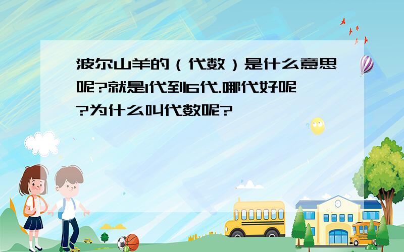 波尔山羊的（代数）是什么意思呢?就是1代到6代.哪代好呢?为什么叫代数呢?