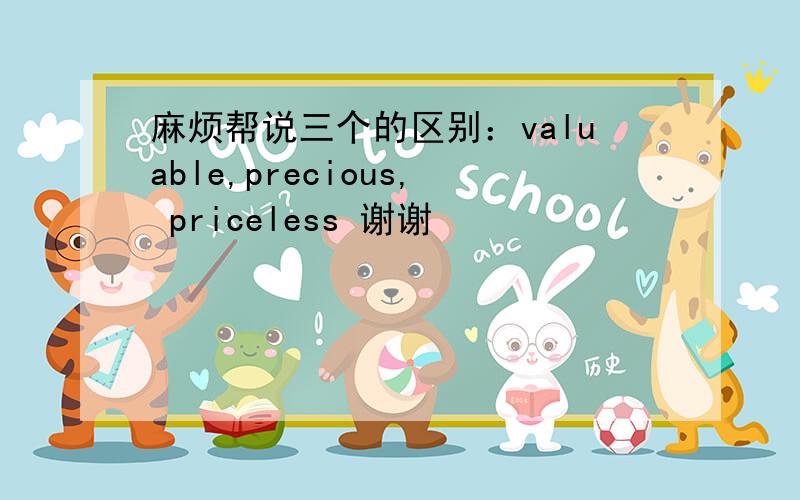 麻烦帮说三个的区别：valuable,precious, priceless 谢谢