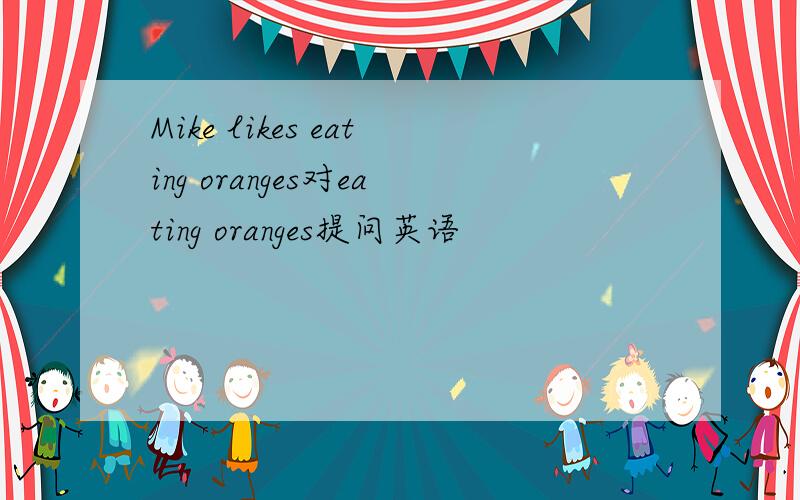 Mike likes eating oranges对eating oranges提问英语