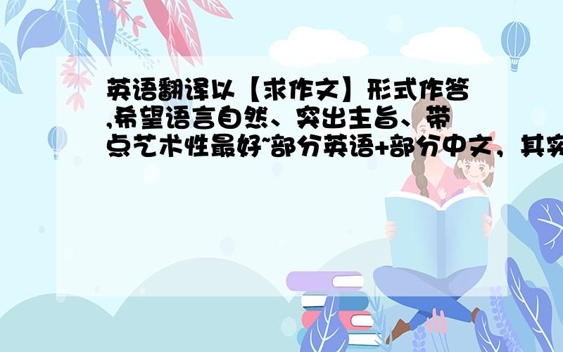 英语翻译以【求作文】形式作答,希望语言自然、突出主旨、带点艺术性最好~部分英语+部分中文，其实也就是800个字符有诚意者